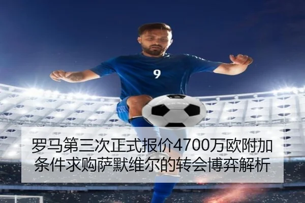 罗马第三次正式报价4700万欧附加条件求购萨默维尔的转会博弈解析