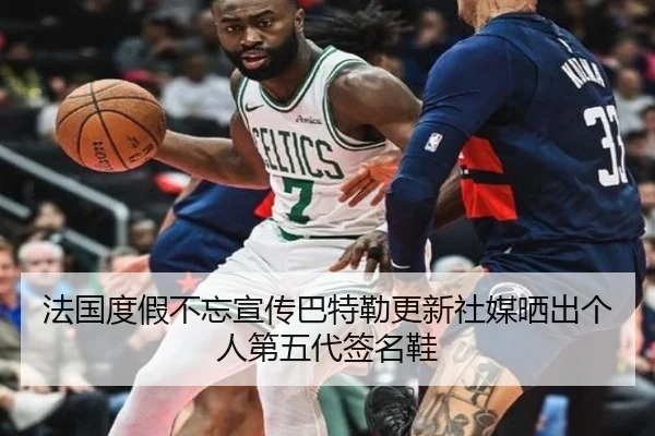 法国度假不忘宣传巴特勒更新社媒晒出个人第五代签名鞋