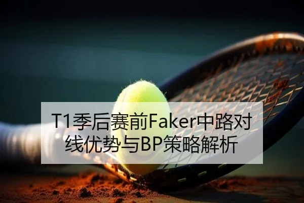 T1季后赛前Faker中路对线优势与BP策略解析